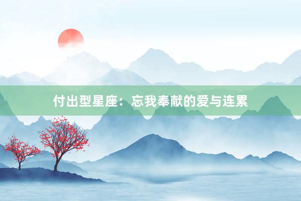付出型星座：忘我奉献的爱与连累