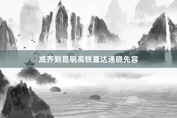 成齐到昆明高铁直达通晓先容