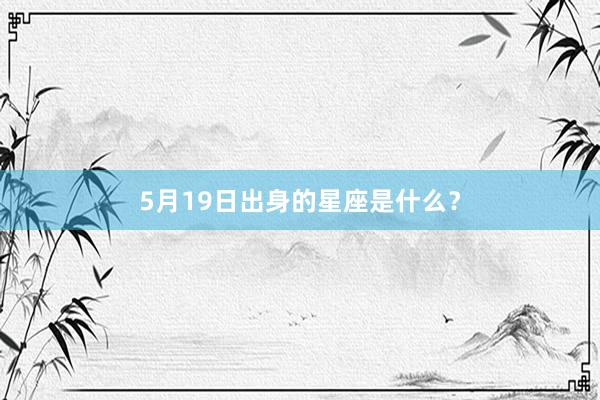 5月19日出身的星座是什么？