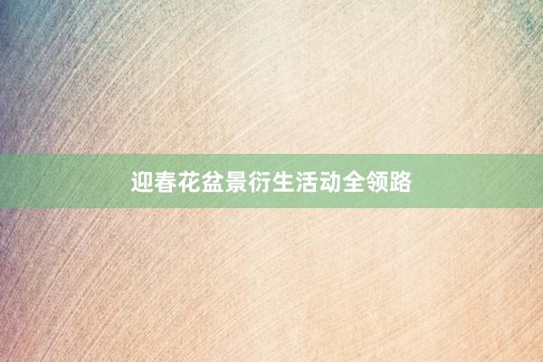 迎春花盆景衍生活动全领路