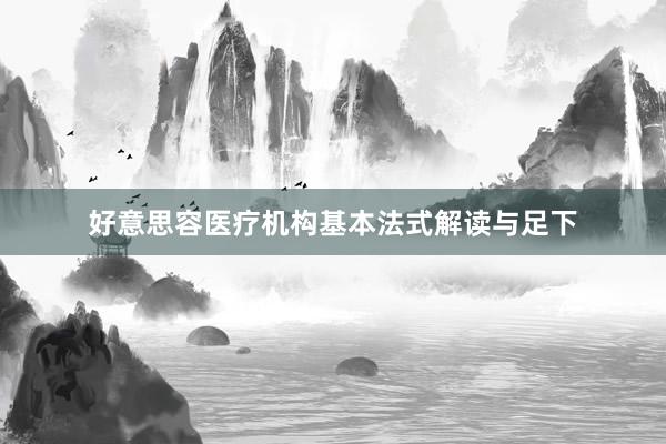 好意思容医疗机构基本法式解读与足下